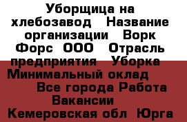 Уборщица на хлебозавод › Название организации ­ Ворк Форс, ООО › Отрасль предприятия ­ Уборка › Минимальный оклад ­ 24 000 - Все города Работа » Вакансии   . Кемеровская обл.,Юрга г.